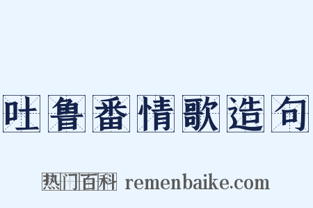 吐鲁番情歌造句是什么意思的图片